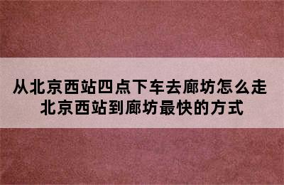 从北京西站四点下车去廊坊怎么走 北京西站到廊坊最快的方式